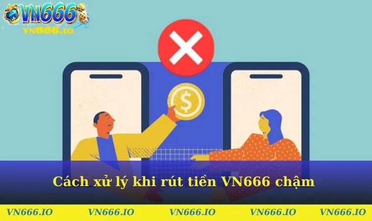 Cách xử lý khi rút tiền VN666 chậm