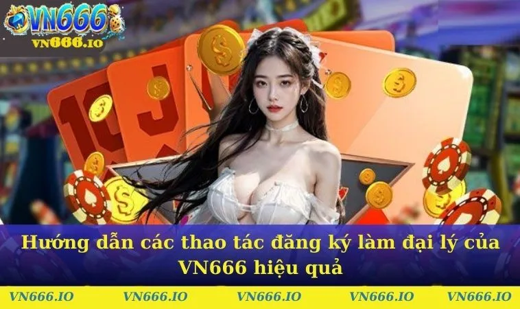 Hướng dẫn các thao tác đăng ký làm đại lý của VN666 hiệu quả
