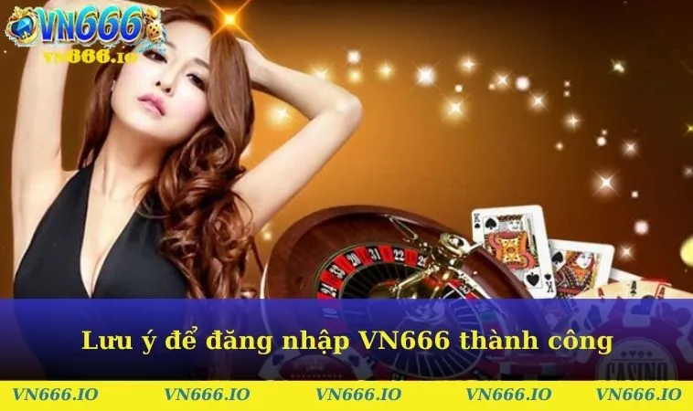 Lưu ý để đăng nhập VN666 thành công