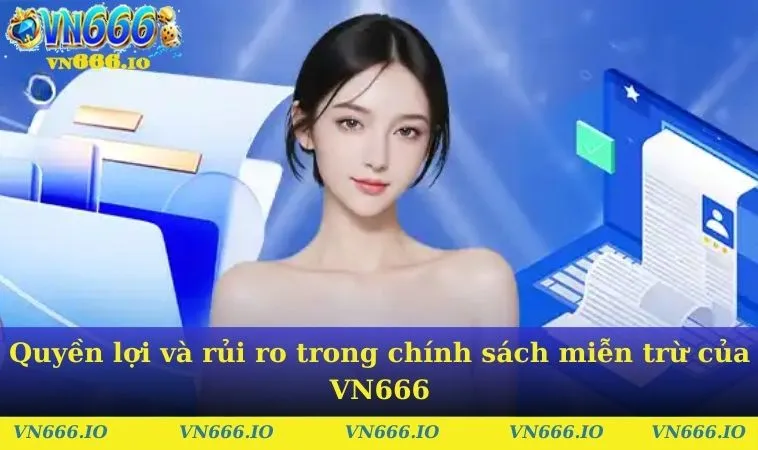 Quyền lợi và rủi ro trong chính sách miễn trừ của VN666