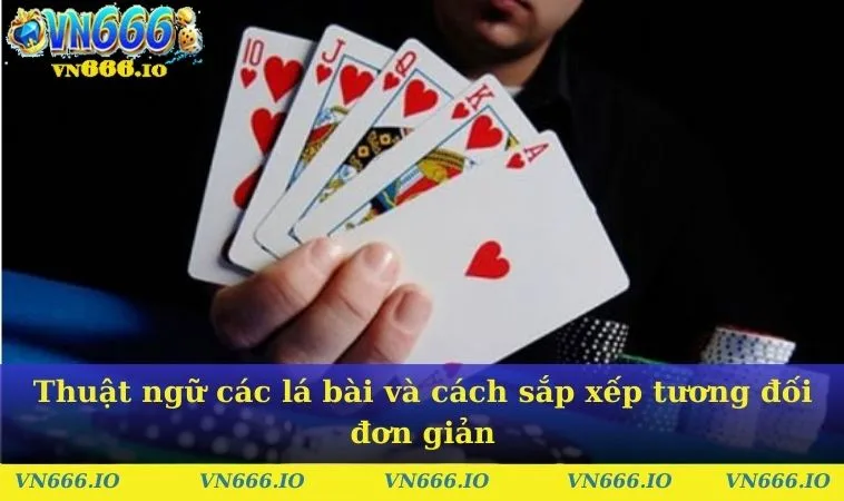 Thuật ngữ các lá bài và cách sắp xếp tương đối đơn giản